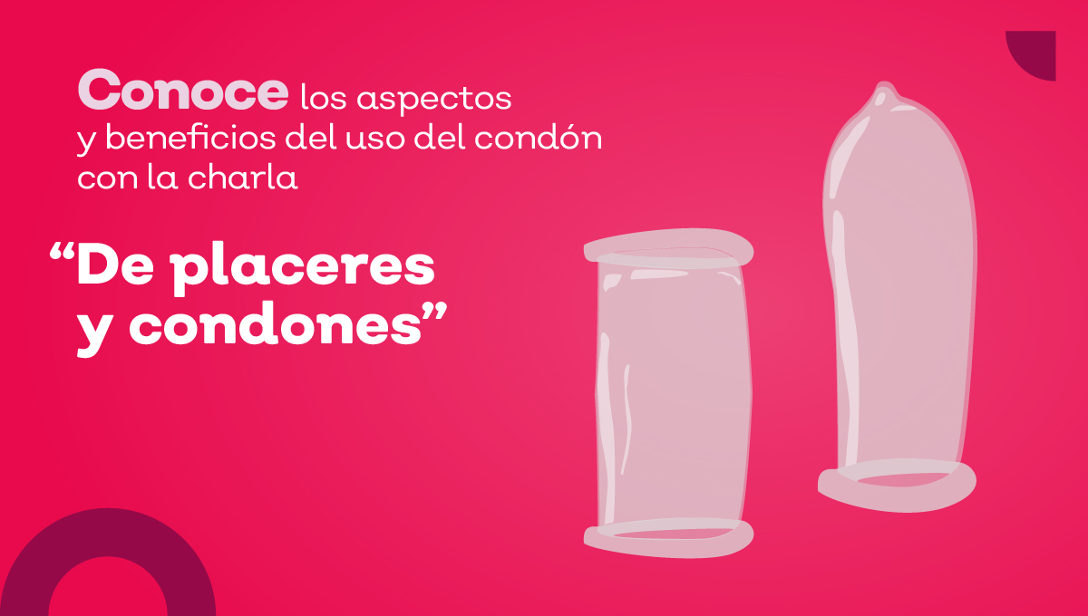 Conoce los aspectos y beneficios del uso del condón con la charla “De placeres y condones”